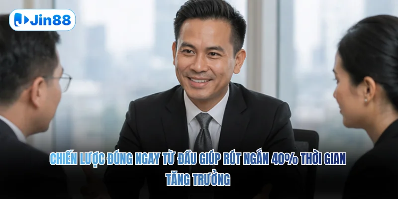 Chiến lược đúng ngay từ đầu giúp rút ngắn 40% thời gian tăng trưởng